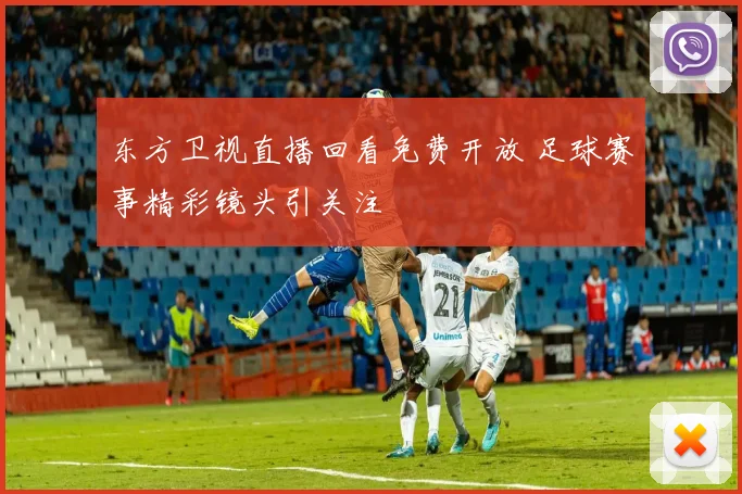 东方卫视直播回看免费开放 足球赛事精彩镜头引关注