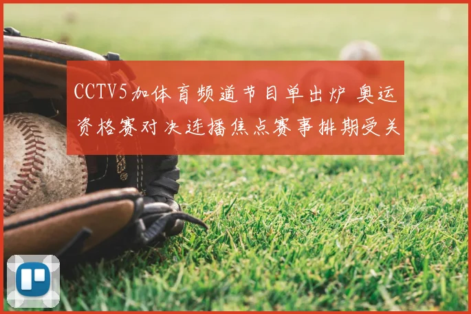 CCTV5加体育频道节目单出炉 奥运资格赛对决连播焦点赛事排期受关注