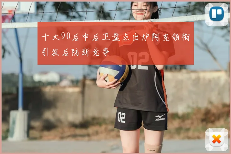 十大90后中后卫盘点出炉阿克领衔引发后防新竞争