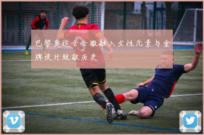 巴黎奥运会会徽融入女性元素与金牌设计致敬历史