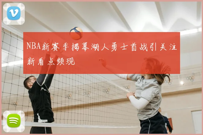 NBA新赛季揭幕湖人勇士首战引关注新看点频现