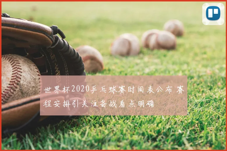 世界杯2020乒乓球赛时间表公布 赛程安排引关注备战看点明确