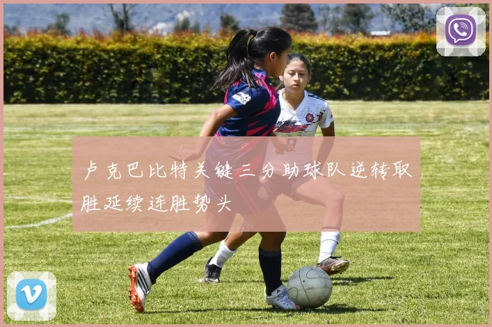 卢克巴比特关键三分助球队逆转取胜延续连胜势头