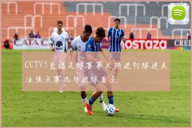CCTV5直播足球赛事火热进行球迷关注焦点赛况与进球看点