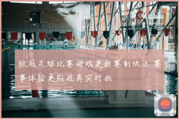 欧冠足球比赛游戏更新赛制玩法 赛事体验更贴近真实对抗