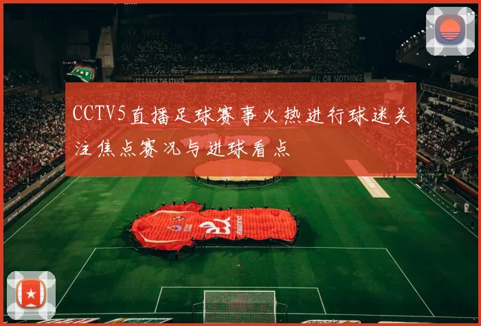 CCTV5直播足球赛事火热进行球迷关注焦点赛况与进球看点