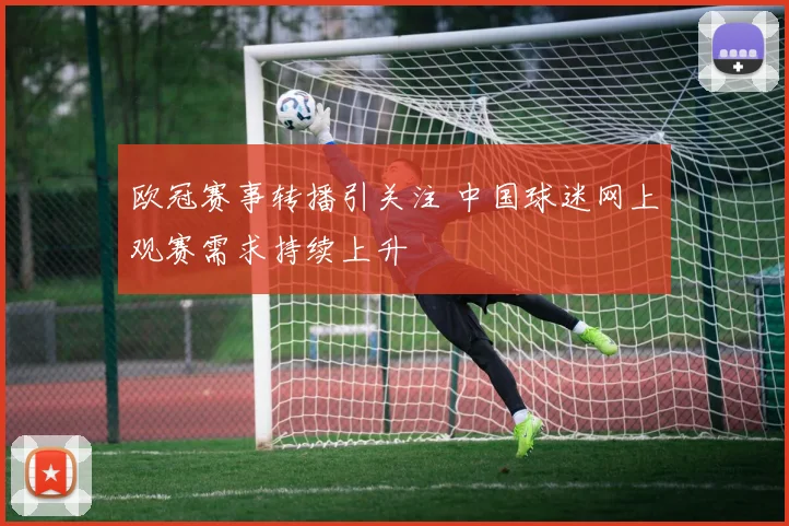 欧冠赛事转播引关注 中国球迷网上观赛需求持续上升