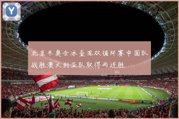 北京冬奥会冰壶混双循环赛中国队战胜澳大利亚队取得两连胜